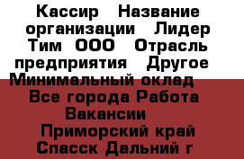 Кассир › Название организации ­ Лидер Тим, ООО › Отрасль предприятия ­ Другое › Минимальный оклад ­ 1 - Все города Работа » Вакансии   . Приморский край,Спасск-Дальний г.